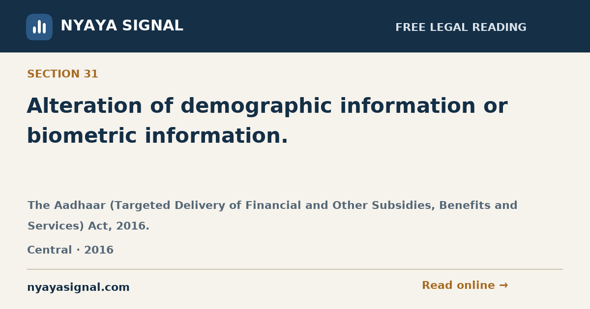 Section 31 — Alteration of demographic information or biometric information. | The Aadhaar (Targeted Delivery of Financial and Other Subsidies, Benefits and Services) Act, 2016. | NYAYA SIGNAL