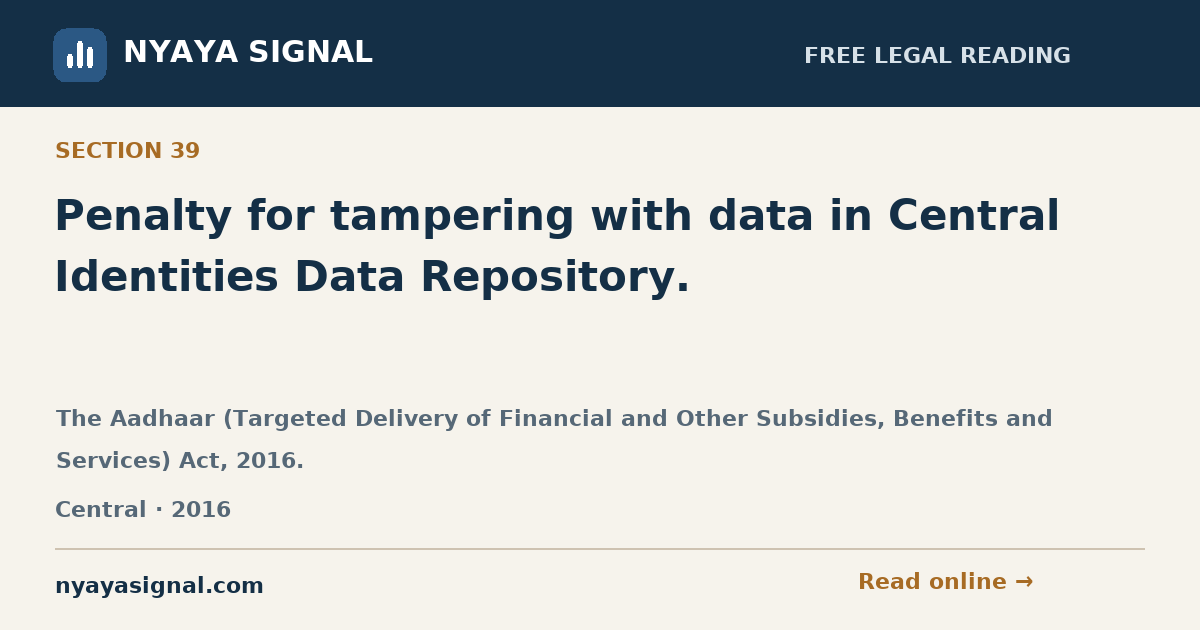 Section 39 — Penalty for tampering with data in Central Identities Data Repository. | The Aadhaar (Targeted Delivery of Financial and Other Subsidies, Benefits and Services) Act, 2016. | NYAYA SIGNAL