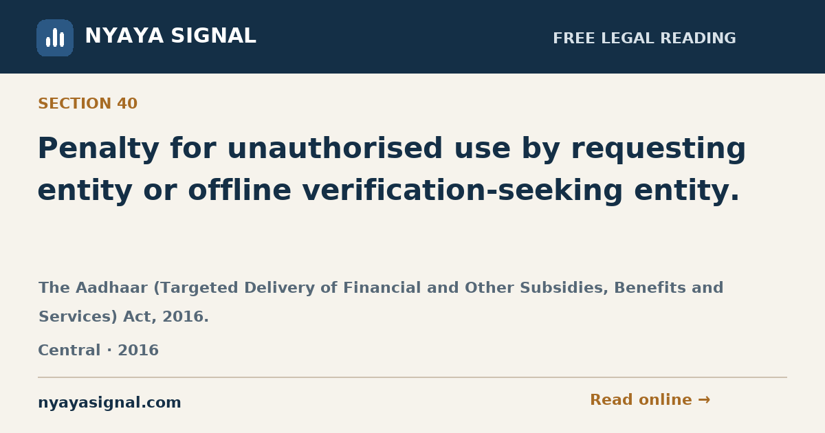 Section 40 — Penalty for unauthorised use by requesting entity or offline verification-seeking entity. | The Aadhaar (Targeted Delivery of Financial and Other Subsidies, Benefits and Services) Act, 2016. | NYAYA SIGNAL