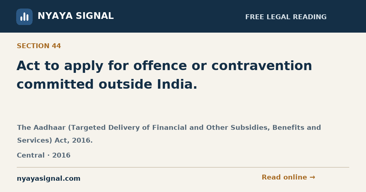 Section 44 — Act to apply for offence or contravention committed outside India. | The Aadhaar (Targeted Delivery of Financial and Other Subsidies, Benefits and Services) Act, 2016. | NYAYA SIGNAL