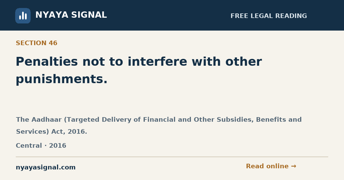 Section 46 — Penalties not to interfere with other punishments. | The Aadhaar (Targeted Delivery of Financial and Other Subsidies, Benefits and Services) Act, 2016. | NYAYA SIGNAL
