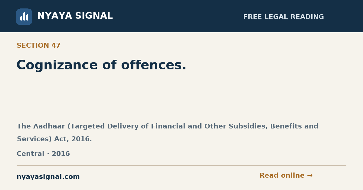 Section 47 — Cognizance of offences. | The Aadhaar (Targeted Delivery of Financial and Other Subsidies, Benefits and Services) Act, 2016. | NYAYA SIGNAL