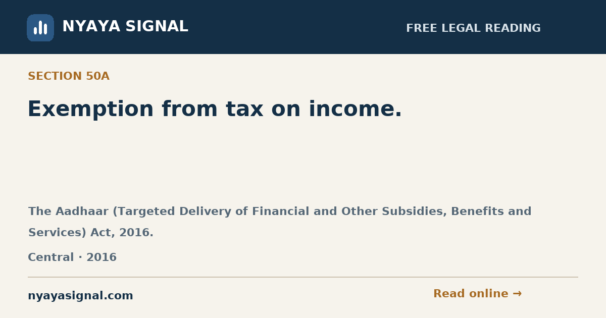 Section 50A — Exemption from tax on income. | The Aadhaar (Targeted Delivery of Financial and Other Subsidies, Benefits and Services) Act, 2016. | NYAYA SIGNAL