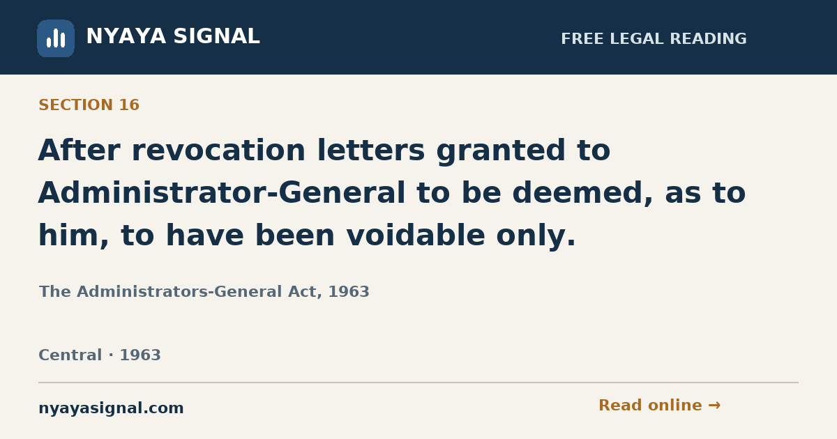 Section 16 — After revocation letters granted to Administrator-General to be deemed, as to him, to have been voidable only. | The Administrators-General Act, 1963 | NYAYA SIGNAL