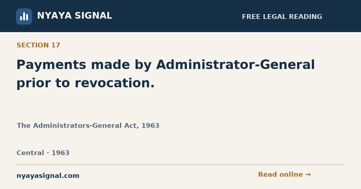 Section 17 — Payments made by Administrator-General prior to revocation. | The Administrators-General Act, 1963 | NYAYA SIGNAL
