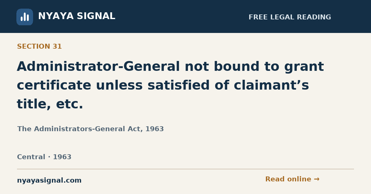 Section 31 — Administrator-General not bound to grant certificate unless satisfied of claimant’s title, etc. | The Administrators-General Act, 1963 | NYAYA SIGNAL