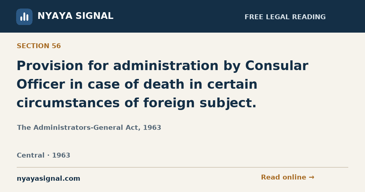 Section 56 — Provision for administration by Consular Officer in case of death in certain circumstances of foreign subject. | The Administrators-General Act, 1963 | NYAYA SIGNAL