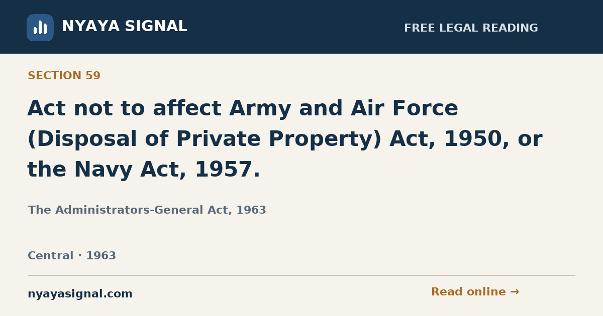 Section 59 — Act not to affect Army and Air Force (Disposal of Private Property) Act, 1950, or the Navy Act, 1957. | The Administrators-General Act, 1963 | NYAYA SIGNAL