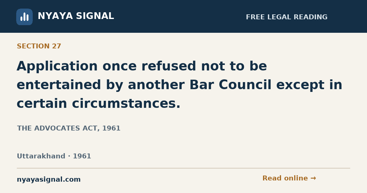 Section 27 — Application once refused not to be entertained by another Bar Council except in certain circumstances. | THE ADVOCATES ACT, 1961 | NYAYA SIGNAL