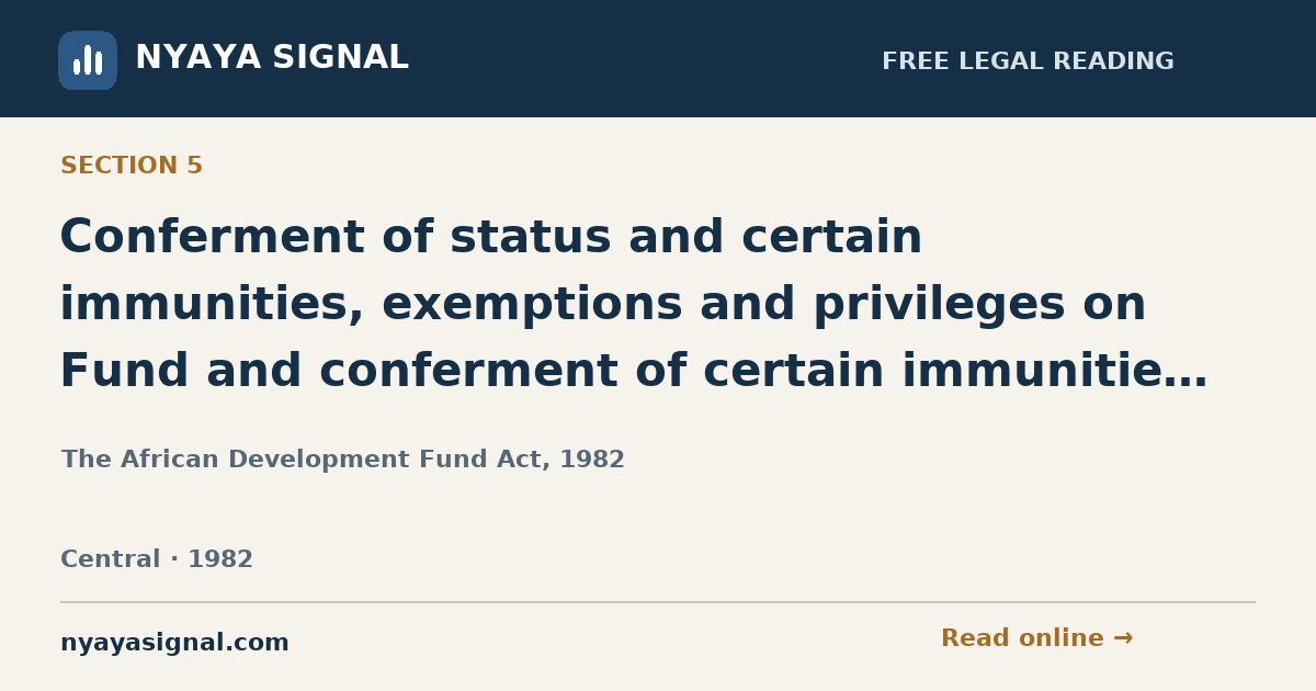 Section 5 — Conferment of status and certain immunities, exemptions and privileges on Fund and conferment of certain immunities, exemptions and privileges on its officers and employees. | The African Development Fund Act, 1982 | NYAYA SIGNAL