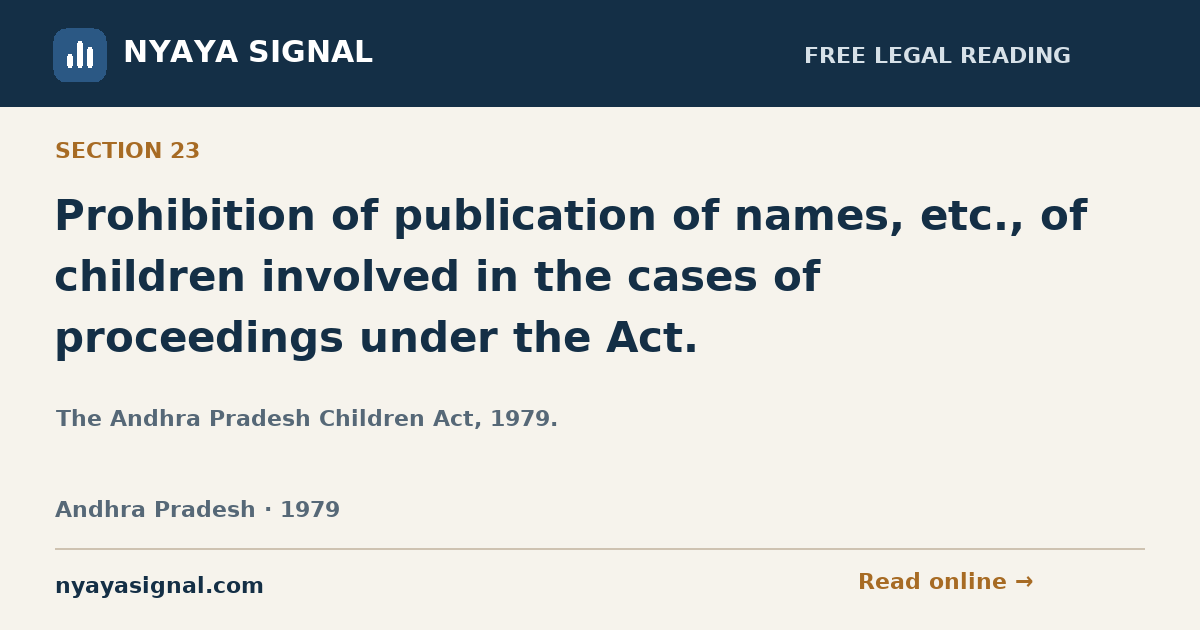 Section 23 — Prohibition of publication of names, etc., of children involved in the cases of proceedings under the Act. | The Andhra Pradesh Children Act, 1979. | NYAYA SIGNAL