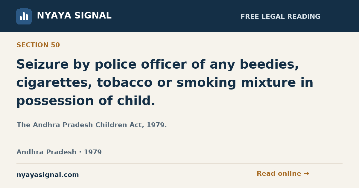 Section 50 — Seizure by police officer of any beedies, cigarettes, tobacco or smoking mixture in possession of child. | The Andhra Pradesh Children Act, 1979. | NYAYA SIGNAL