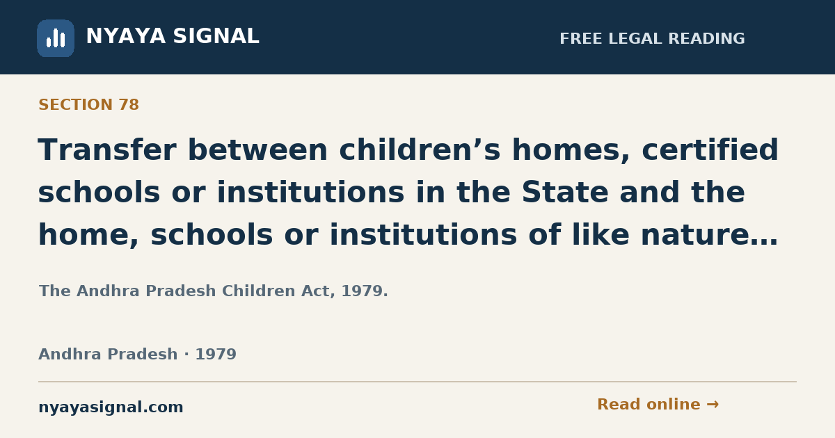 Section 78 — Transfer between children’s homes, certified schools or institutions in the State and the home, schools or institutions of like nature in other parts of India. | The Andhra Pradesh Children Act, 1979. | NYAYA SIGNAL