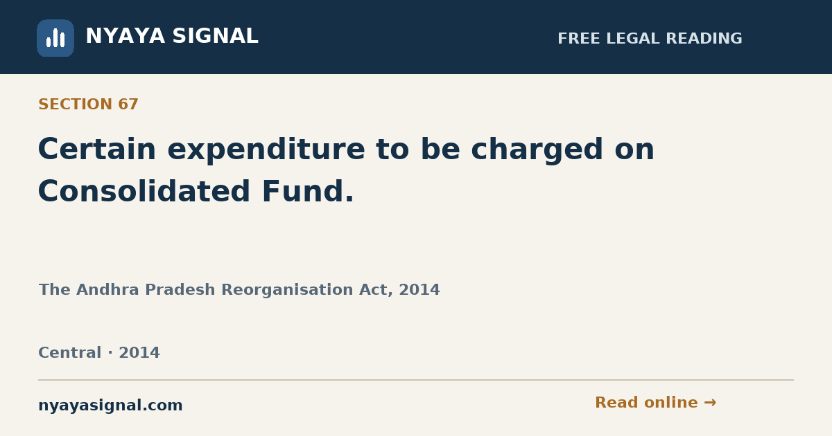 Section 67 — Certain expenditure to be charged on Consolidated Fund. | The Andhra Pradesh Reorganisation Act, 2014 | NYAYA SIGNAL