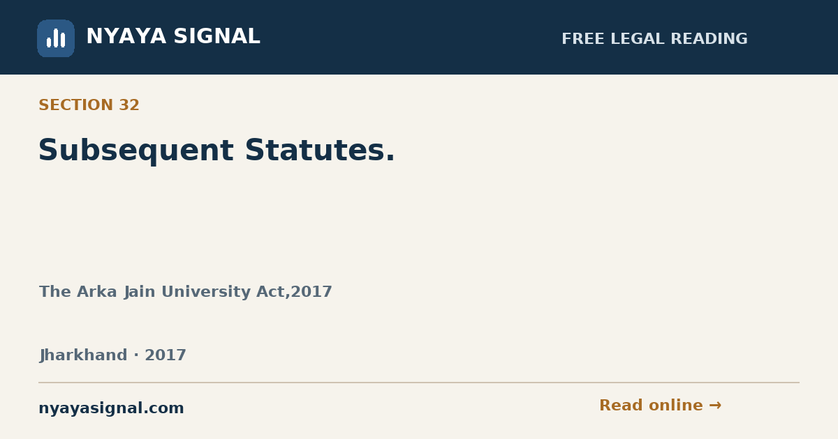 Section 32 — Subsequent Statutes. | The Arka Jain University Act,2017 | NYAYA SIGNAL