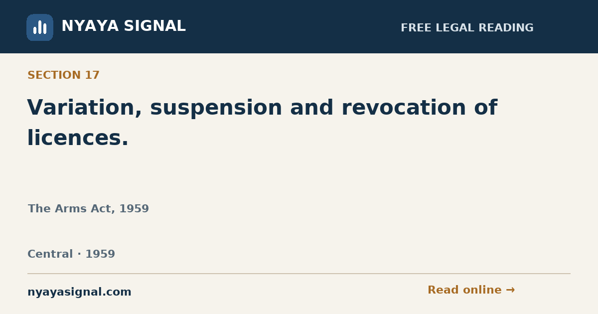 Section 17 — Variation, suspension and revocation of licences. | The Arms Act, 1959 | NYAYA SIGNAL