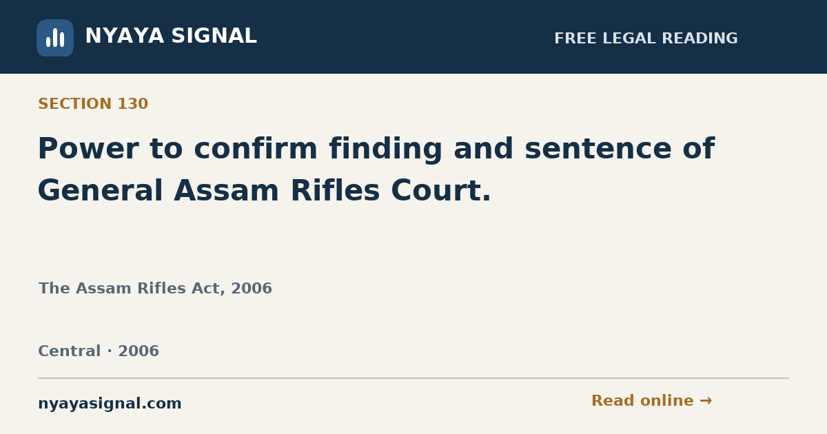 Section 130 — Power to confirm finding and sentence of General Assam Rifles Court. | The Assam Rifles Act, 2006 | NYAYA SIGNAL