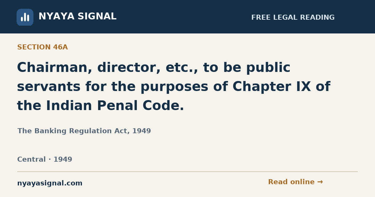 Section 46A — Chairman, director, etc., to be public servants for the purposes of Chapter IX of the Indian Penal Code. | The Banking Regulation Act, 1949 | NYAYA SIGNAL