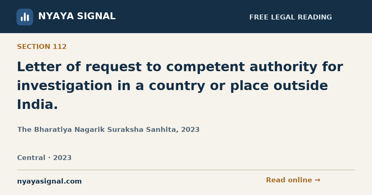 Section 112 — Letter of request to competent authority for investigation in a country or place outside India. | The Bharatiya Nagarik Suraksha Sanhita, 2023 | NYAYA SIGNAL