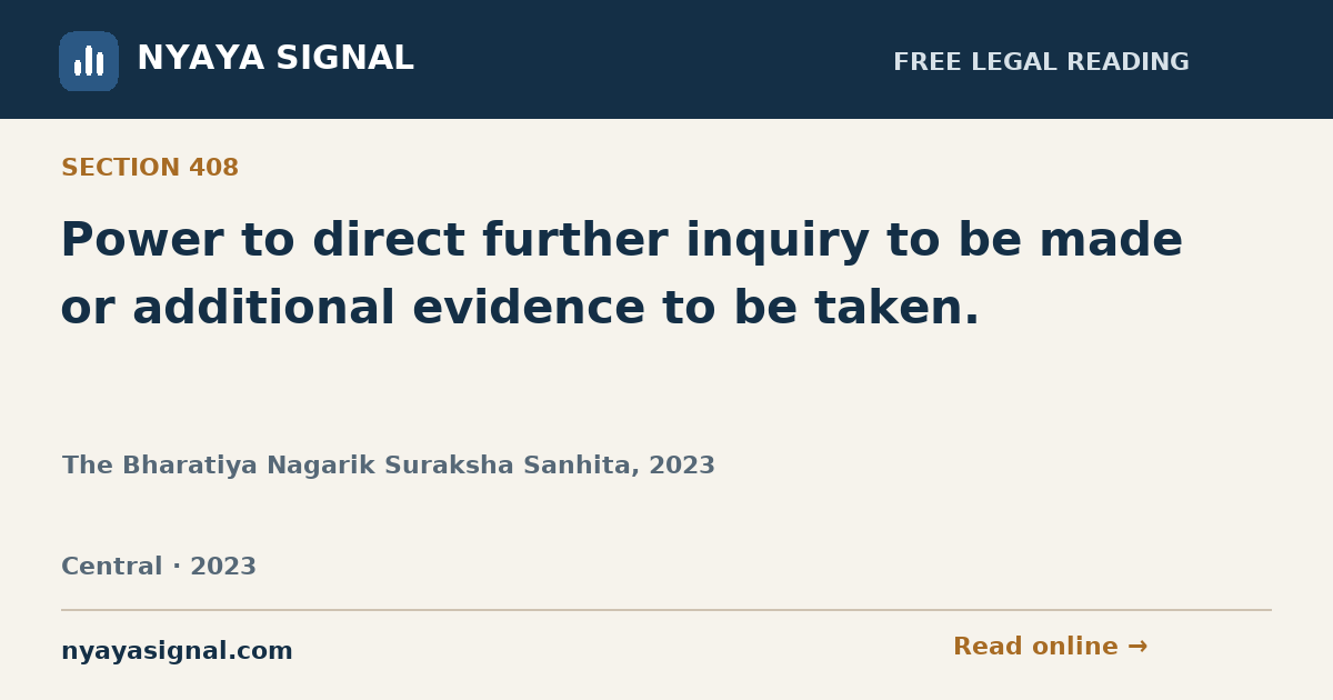 Section 408 — Power to direct further inquiry to be made or additional evidence to be taken. | The Bharatiya Nagarik Suraksha Sanhita, 2023 | NYAYA SIGNAL