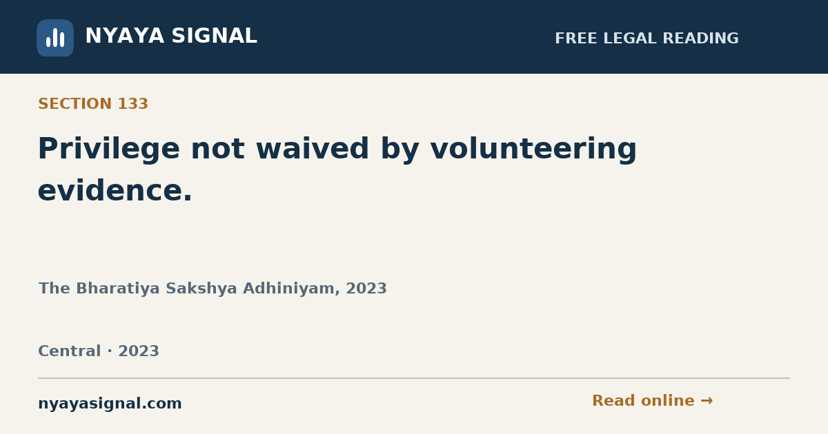 Section 133 — Privilege not waived by volunteering evidence. | The Bharatiya Sakshya Adhiniyam, 2023 | NYAYA SIGNAL