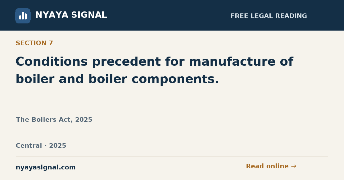 Section 7 — Conditions precedent for manufacture of boiler and boiler components. | The Boilers Act, 2025 | NYAYA SIGNAL