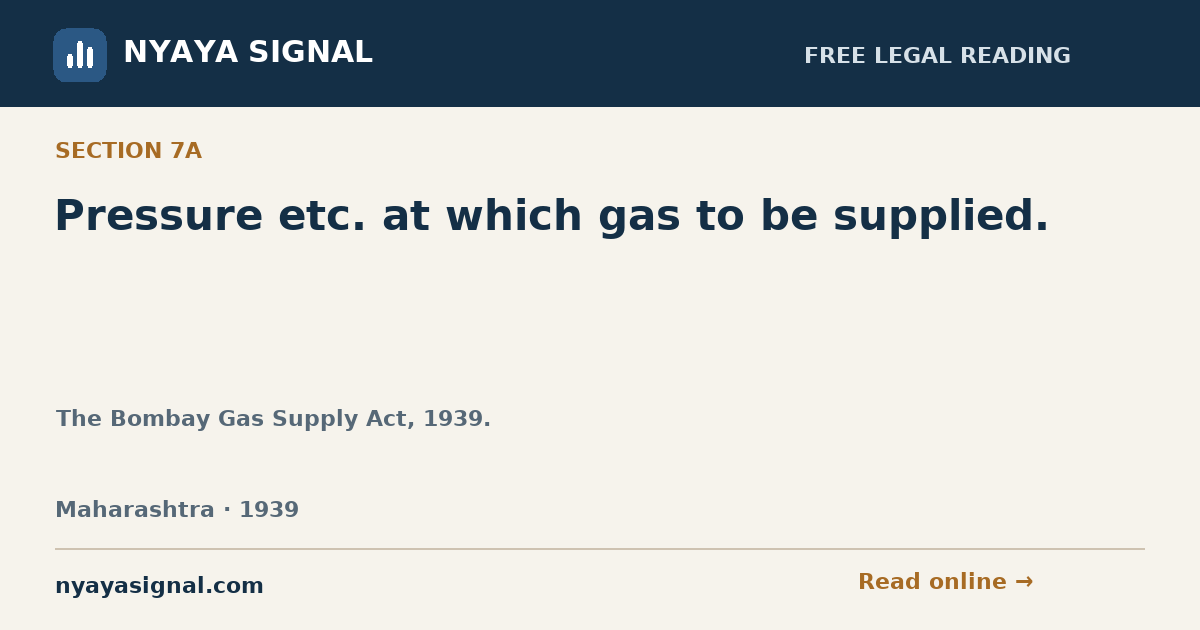Section 7A — Pressure etc. at which gas to be supplied. | The Bombay Gas Supply Act, 1939. | NYAYA SIGNAL