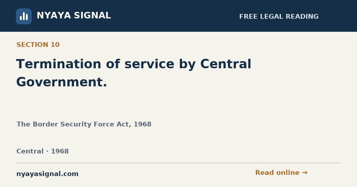 Section 10 — Termination of service by Central Government. | The Border Security Force Act, 1968 | NYAYA SIGNAL
