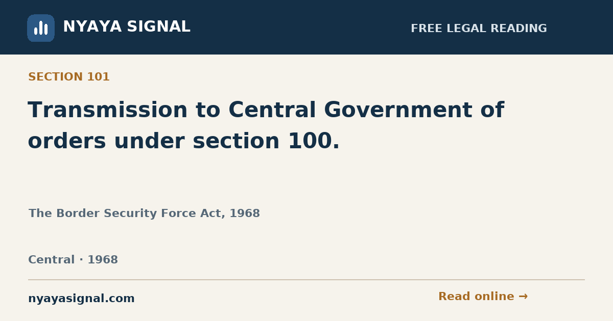 Section 101 — Transmission to Central Government of orders under section 100. | The Border Security Force Act, 1968 | NYAYA SIGNAL