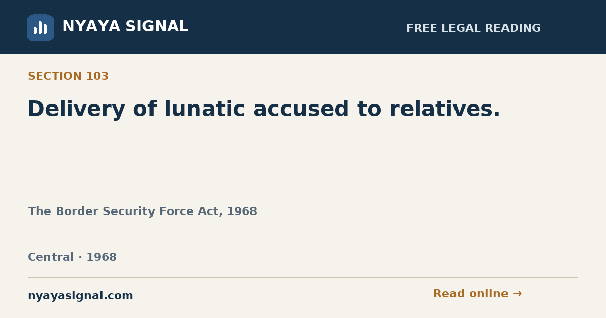 Section 103 — Delivery of lunatic accused to relatives. | The Border Security Force Act, 1968 | NYAYA SIGNAL