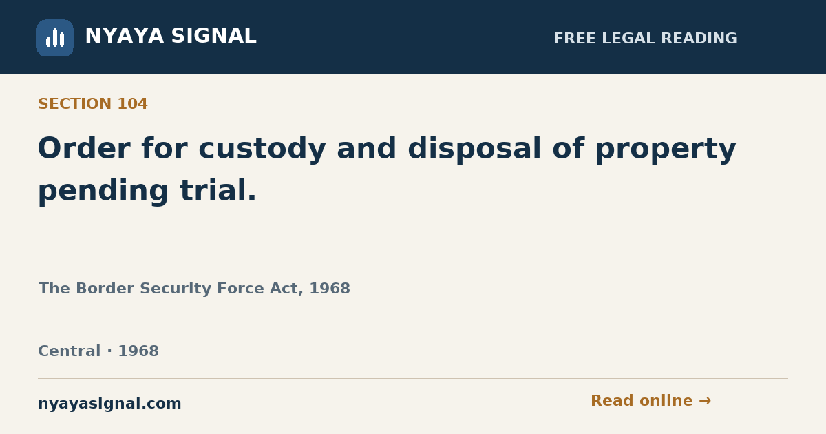 Section 104 — Order for custody and disposal of property pending trial. | The Border Security Force Act, 1968 | NYAYA SIGNAL