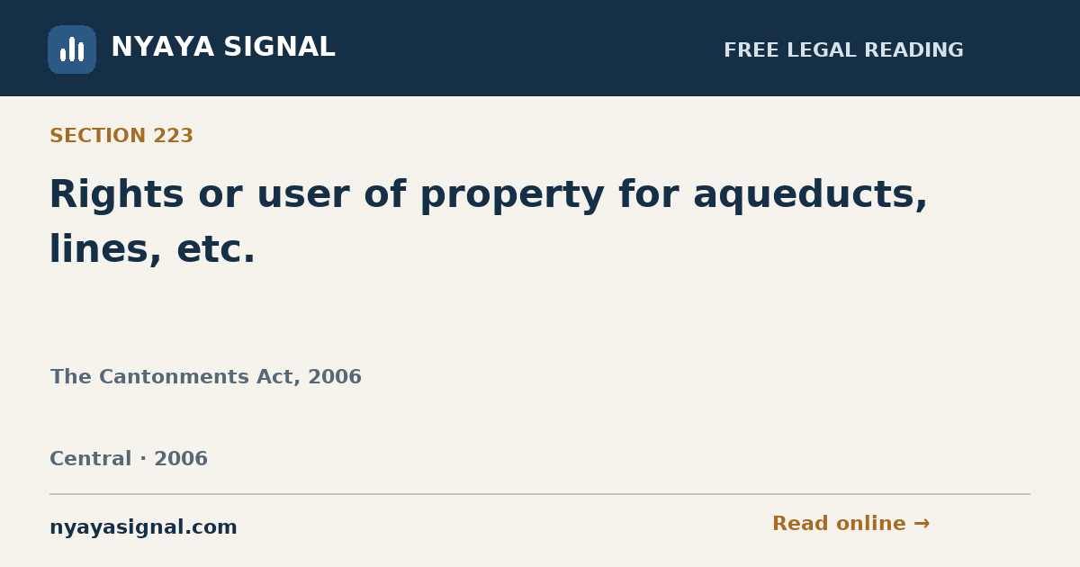 Section 223 — Rights or user of property for aqueducts, lines, etc. | The Cantonments Act, 2006 | NYAYA SIGNAL