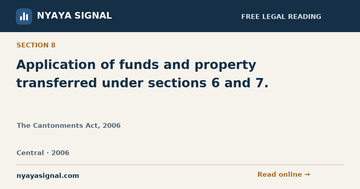 Section 8 — Application of funds and property transferred under sections 6 and 7. | The Cantonments Act, 2006 | NYAYA SIGNAL