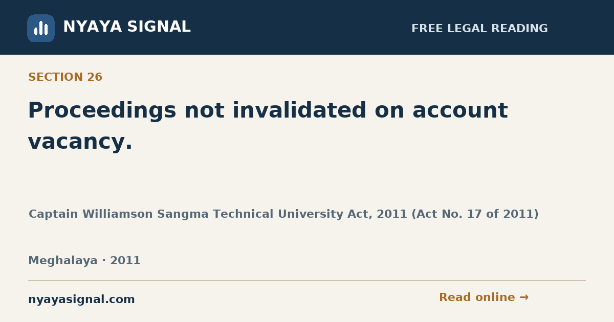 Section 26 — Proceedings not invalidated on account vacancy. | Captain Williamson Sangma Technical University Act, 2011 (Act No. 17 of 2011) | NYAYA SIGNAL