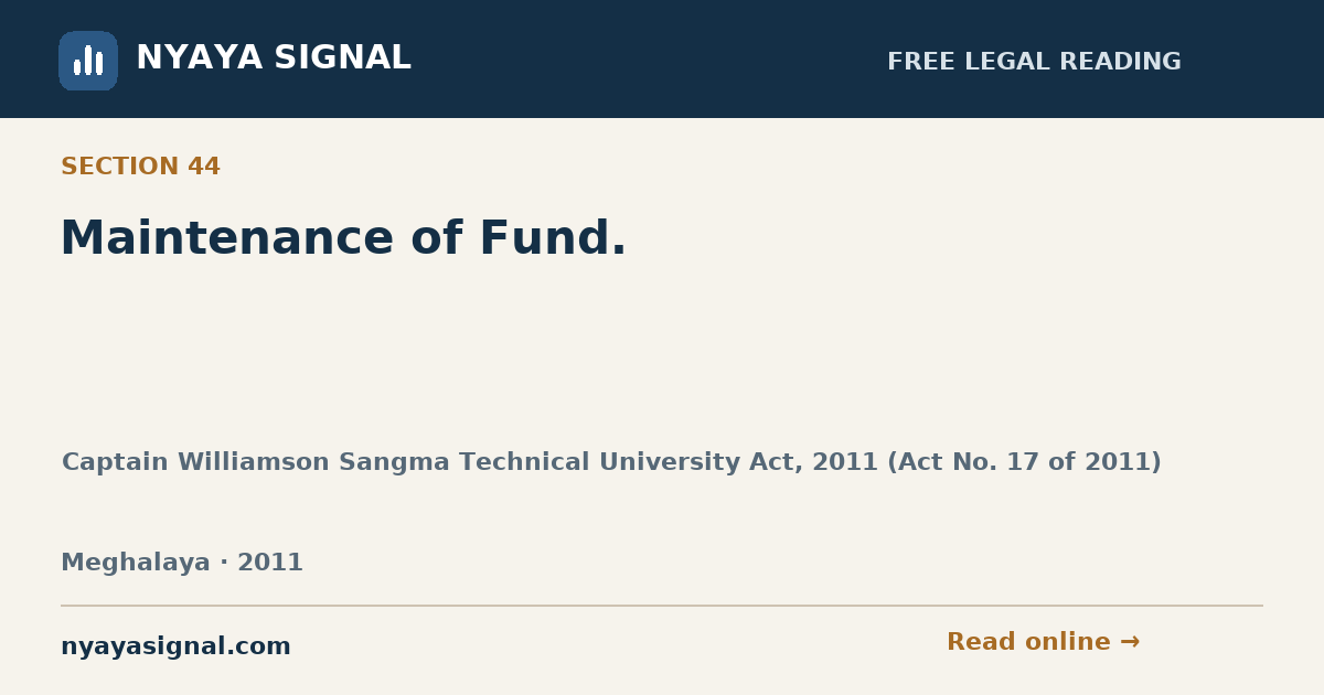Section 44 — Maintenance of Fund. | Captain Williamson Sangma Technical University Act, 2011 (Act No. 17 of 2011) | NYAYA SIGNAL