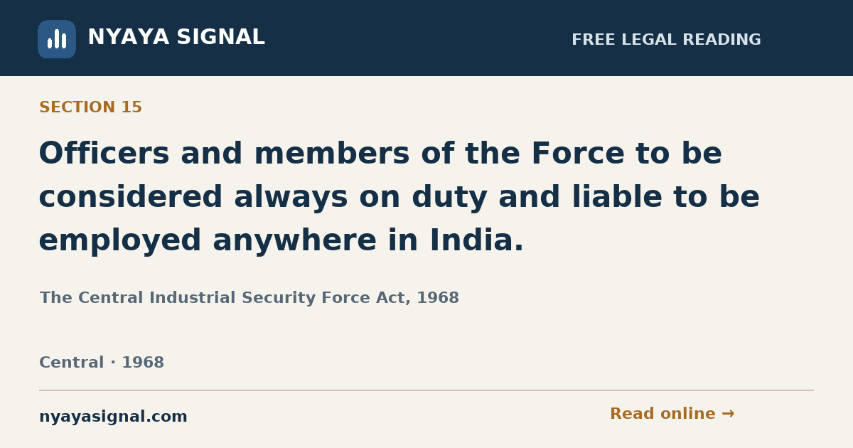 Section 15 — Officers and members of the Force to be considered always on duty and liable to be employed anywhere in India. | The Central Industrial Security Force Act, 1968 | NYAYA SIGNAL