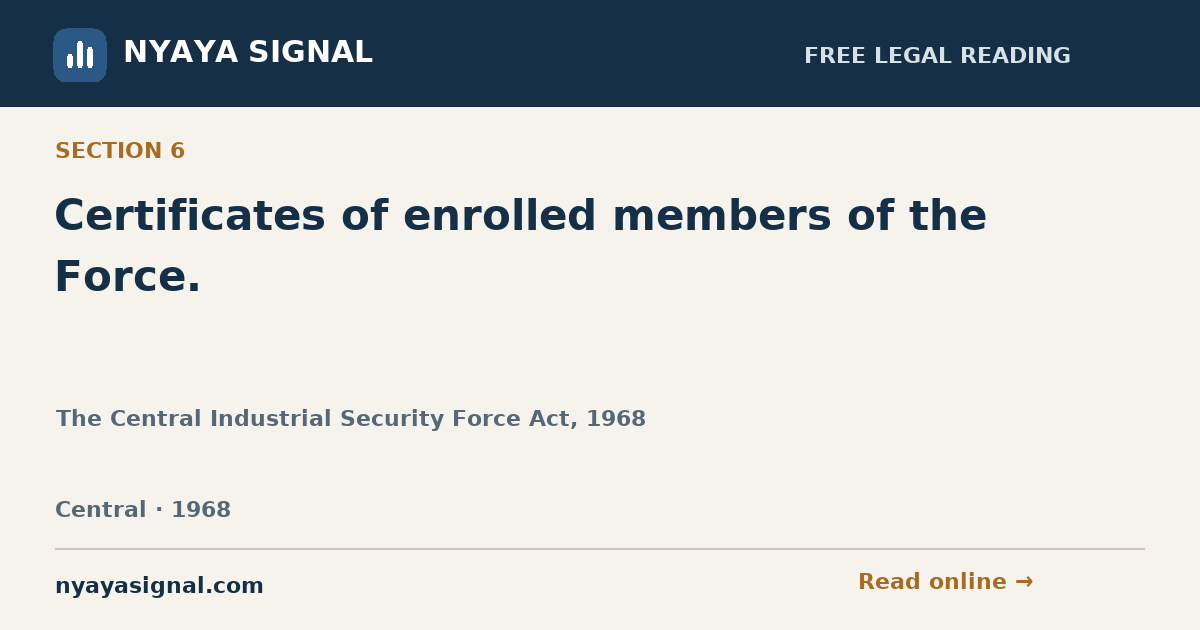 Section 6 — Certificates of enrolled members of the Force. | The Central Industrial Security Force Act, 1968 | NYAYA SIGNAL