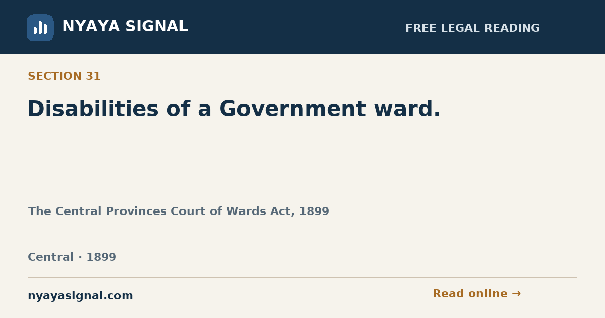Section 31 — Disabilities of a Government ward. | The Central Provinces Court of Wards Act, 1899 | NYAYA SIGNAL