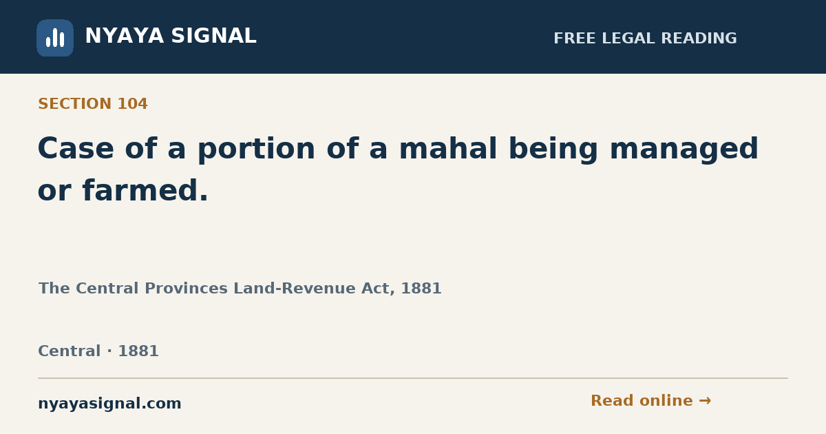 Section 104 — Case of a portion of a mahal being managed or farmed. | The Central Provinces Land-Revenue Act, 1881 | NYAYA SIGNAL