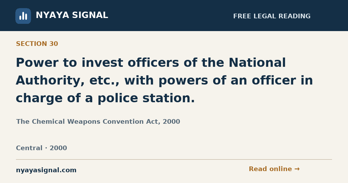 Section 30 — Power to invest officers of the National Authority, etc., with powers of an officer in charge of a police station. | The Chemical Weapons Convention Act, 2000 | NYAYA SIGNAL