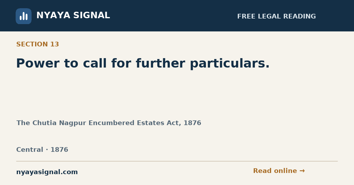 Section 13 — Power to call for further particulars. | The Chutia Nagpur Encumbered Estates Act, 1876 | NYAYA SIGNAL
