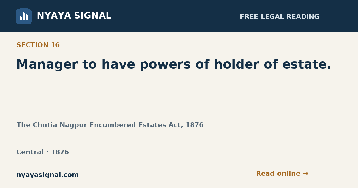 Section 16 — Manager to have powers of holder of estate. | The Chutia Nagpur Encumbered Estates Act, 1876 | NYAYA SIGNAL