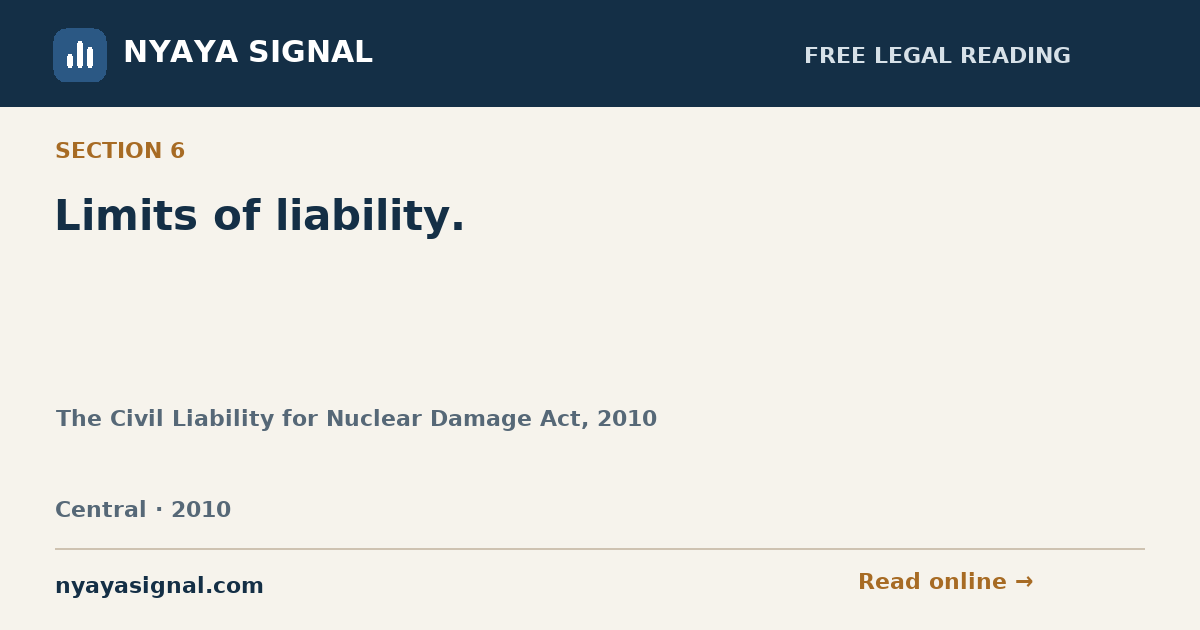 Section 6 — Limits of liability. | The Civil Liability for Nuclear Damage Act, 2010 | NYAYA SIGNAL
