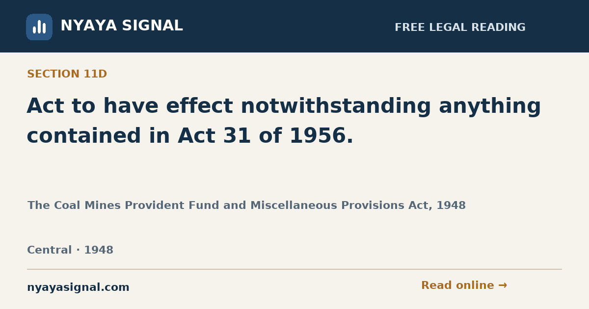 Section 11D — Act to have effect notwithstanding anything contained in Act 31 of 1956. | The Coal Mines Provident Fund and Miscellaneous Provisions Act, 1948 | NYAYA SIGNAL