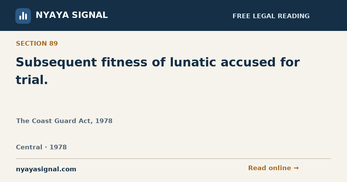 Section 89 — Subsequent fitness of lunatic accused for trial. | The Coast Guard Act, 1978 | NYAYA SIGNAL