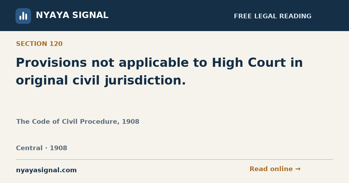 Section 120 — Provisions not applicable to High Court in original civil jurisdiction. | The Code of Civil Procedure, 1908 | NYAYA SIGNAL