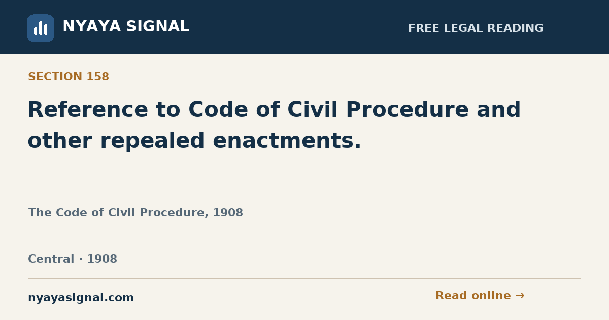 Section 158 — Reference to Code of Civil Procedure and other repealed enactments. | The Code of Civil Procedure, 1908 | NYAYA SIGNAL