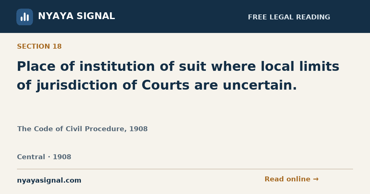 Section 18 — Place of institution of suit where local limits of jurisdiction of Courts are uncertain. | The Code of Civil Procedure, 1908 | NYAYA SIGNAL