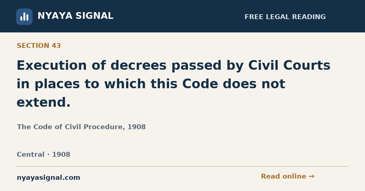 Section 43 — Execution of decrees passed by Civil Courts in places to which this Code does not extend. | The Code of Civil Procedure, 1908 | NYAYA SIGNAL