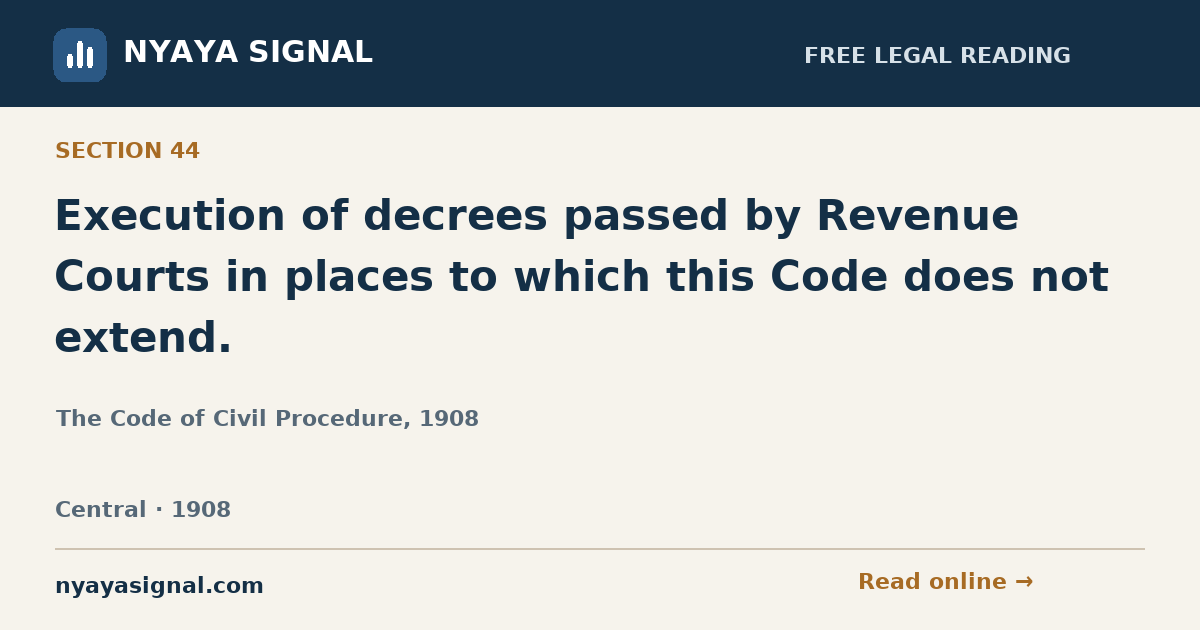 Section 44 — Execution of decrees passed by Revenue Courts in places to which this Code does not extend. | The Code of Civil Procedure, 1908 | NYAYA SIGNAL